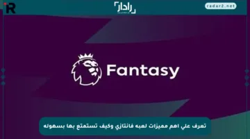 تعرف على أهم مميزات لعبة فانتازي وكيف تستمتع بها بسهولة